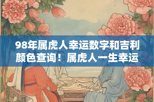 98年属虎人幸运数字和吉利颜色查询！属虎人一生幸运色