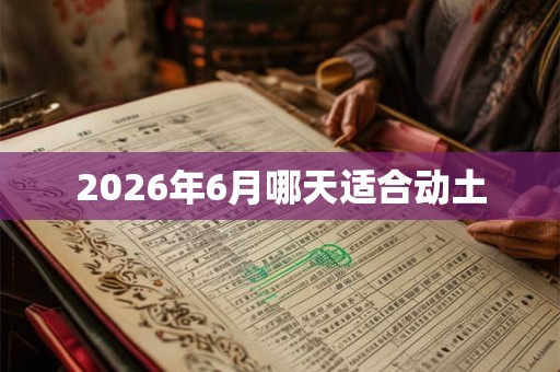 2026年6月哪天适合动土