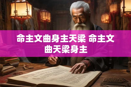命主文曲身主天梁 命主文曲天梁身主 命主文曲身主天梁 命主文曲天梁身主