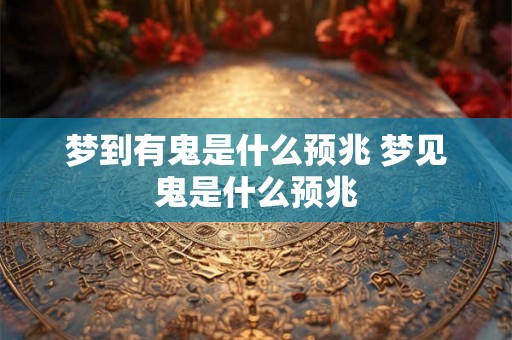 梦到有鬼是什么预兆 梦见鬼是什么预兆