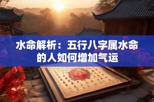 水命解析：五行八字属水命的人如何增加气运