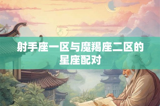 射手座一区与魔羯座二区的星座配对