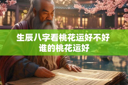 生辰八字看桃花运好不好 谁的桃花运好