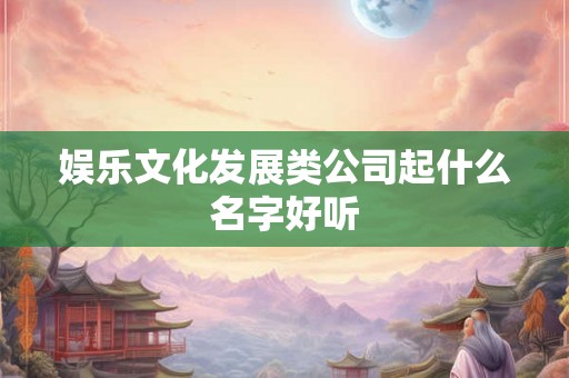 娱乐文化发展类公司起什么名字好听