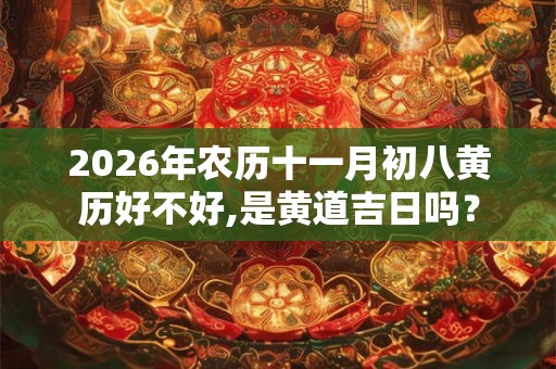 2026年农历十一月初八黄历好不好,是黄道吉日吗？