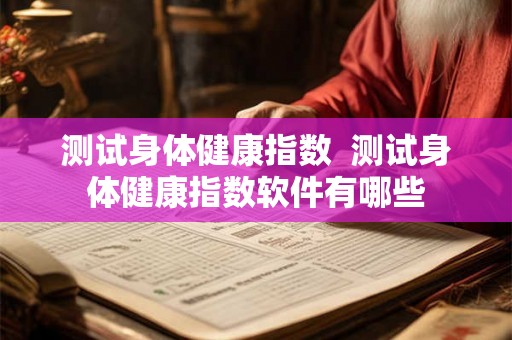 测试身体健康指数  测试身体健康指数软件有哪些