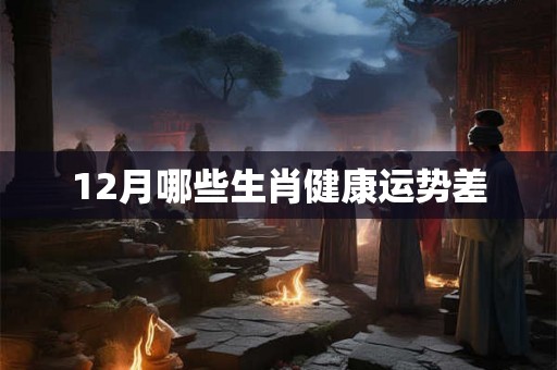 12月哪些生肖健康运势差