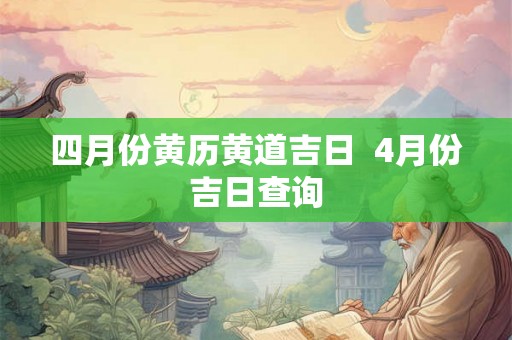 四月份黄历黄道吉日  4月份吉日查询