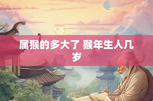 属猴的多大了 猴年生人几岁