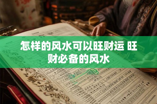 怎样的风水可以旺财运 旺财必备的风水