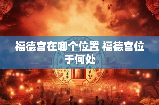 福德宫在哪个位置 福德宫位于何处