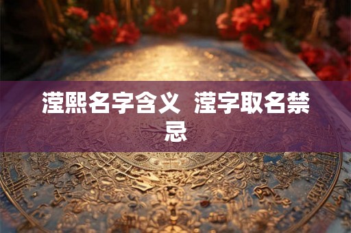 滢熙名字含义  滢字取名禁忌