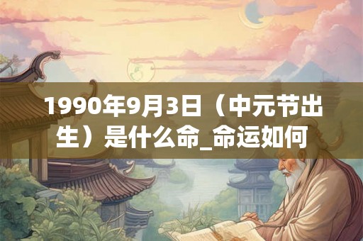 1990年9月3日（中元节出生）是什么命_命运如何