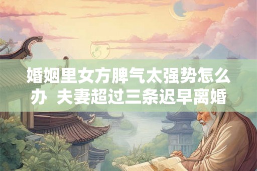 婚姻里女方脾气太强势怎么办  夫妻超过三条迟早离婚