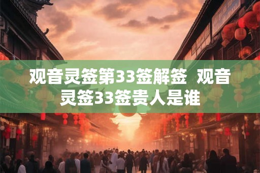 观音灵签第33签解签  观音灵签33签贵人是谁