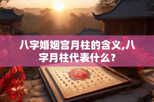 八字婚姻宫月柱的含义,八字月柱代表什么？
