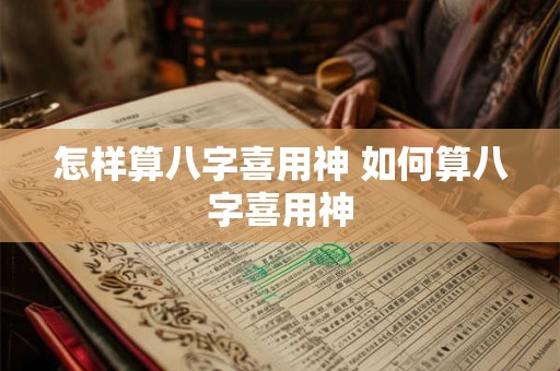 怎样算八字喜用神 如何算八字喜用神