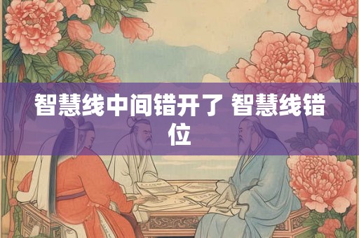智慧线中间错开了 智慧线错位