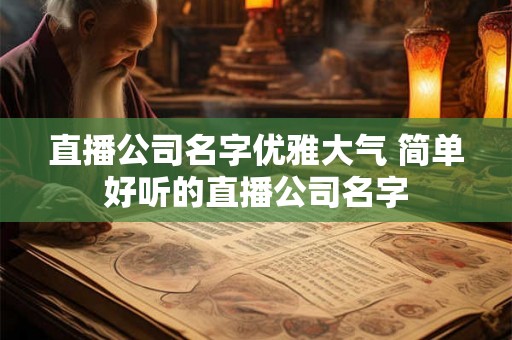 直播公司名字优雅大气 简单好听的直播公司名字 直播公司名字优雅大气 简单好听的直播公司名字