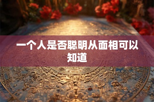 一个人是否聪明从面相可以知道