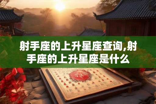 射手座的上升星座查询,射手座的上升星座是什么