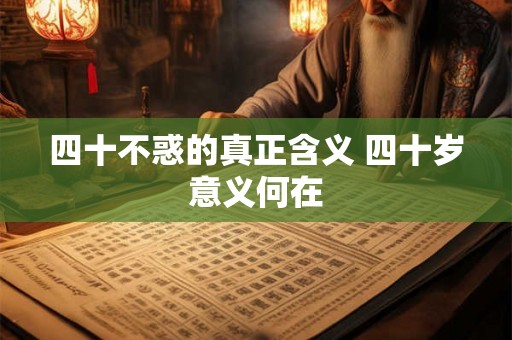 四十不惑的真正含义 四十岁意义何在 四十不惑的真正含义 四十岁意义何在