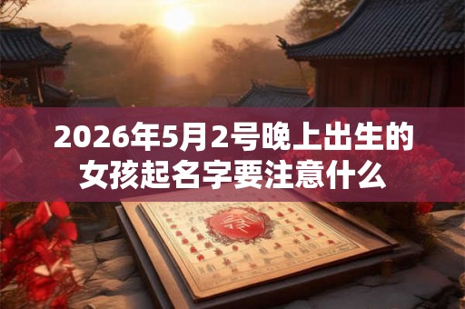 2026年5月2号晚上出生的女孩起名字要注意什么