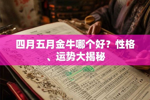 四月五月金牛哪个好？性格、运势大揭秘
