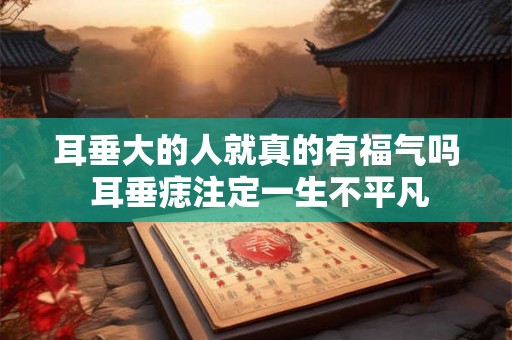 耳垂大的人就真的有福气吗 耳垂痣注定一生不平凡