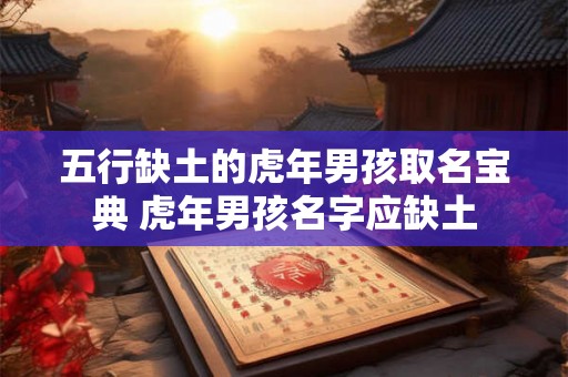 五行缺土的虎年男孩取名宝典 虎年男孩名字应缺土