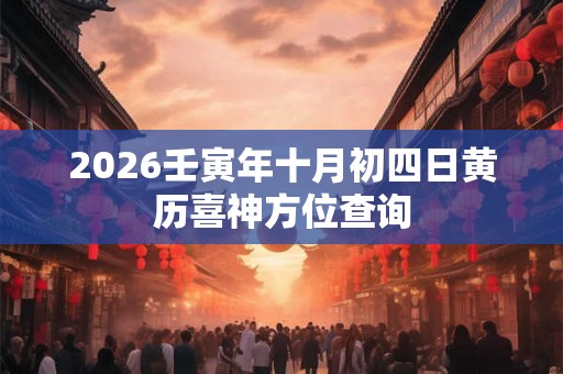 2026壬寅年十月初四日黄历喜神方位查询