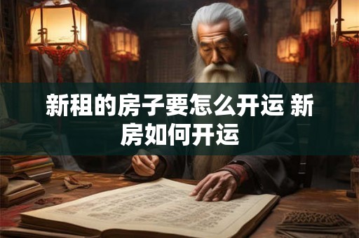 新租的房子要怎么开运 新房如何开运