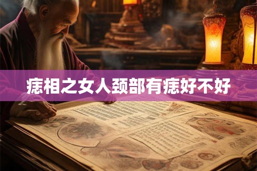 痣相之女人颈部有痣好不好