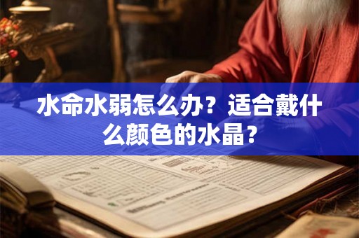 水命水弱怎么办？适合戴什么颜色的水晶？
