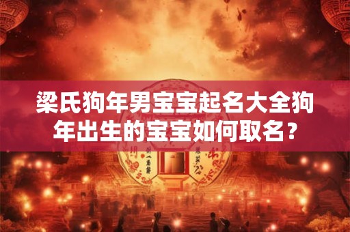 梁氏狗年男宝宝起名大全狗年出生的宝宝如何取名？