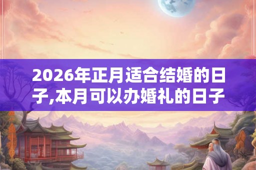 2026年正月适合结婚的日子,本月可以办婚礼的日子