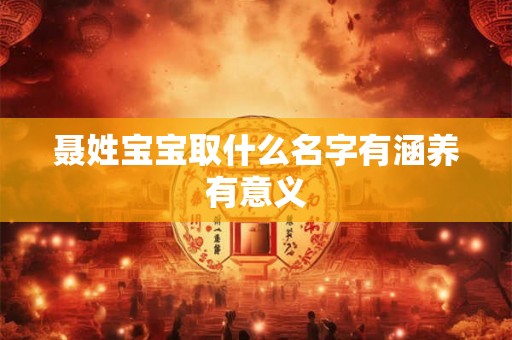 聂姓宝宝取什么名字有涵养有意义 聂姓宝宝取什么名字有涵养有意义
