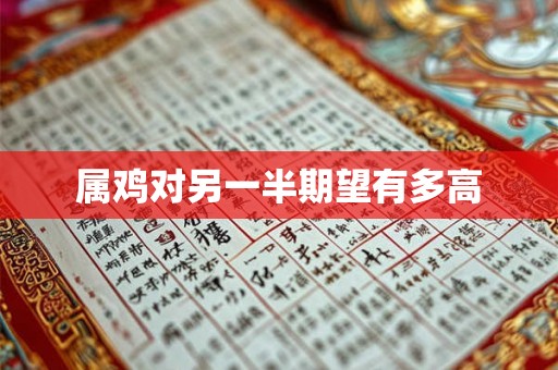 属鸡对另一半期望有多高 属鸡对另一半期望有多高