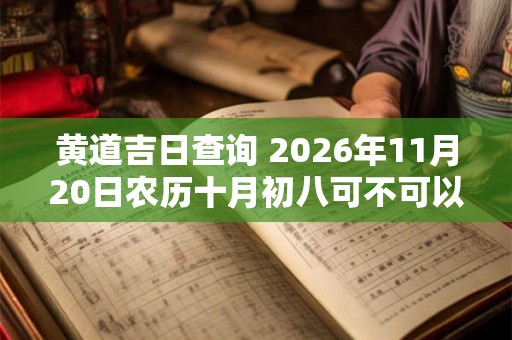 黄道吉日查询 2026年11月20日农历十月初八可不可以入宅