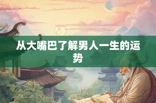 从大嘴巴了解男人一生的运势