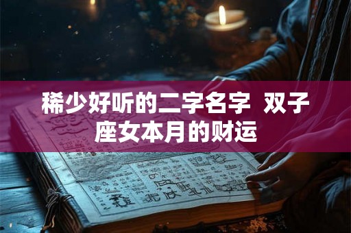 稀少好听的二字名字  双子座女本月的财运