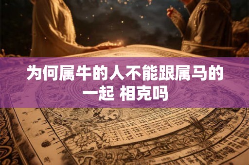 为何属牛的人不能跟属马的一起 相克吗