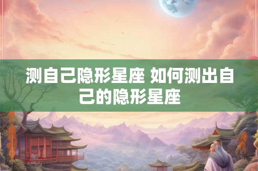 测自己隐形星座 如何测出自己的隐形星座