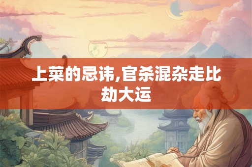 上菜的忌讳,官杀混杂走比劫大运