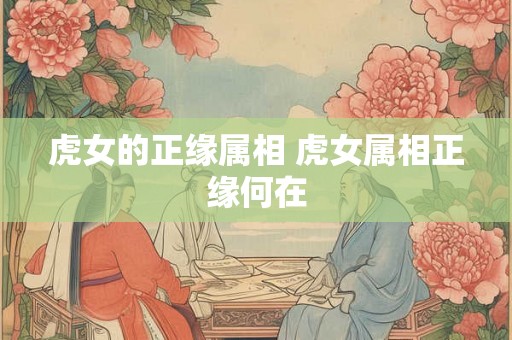 虎女的正缘属相 虎女属相正缘何在