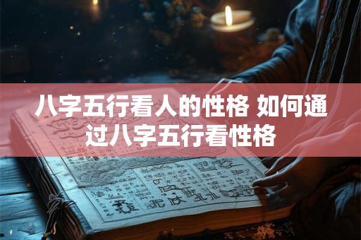 八字五行看人的性格 如何通过八字五行看性格 八字五行看人的性格 如何通过八字五行看性格