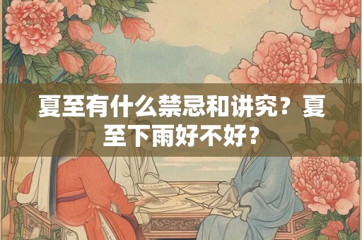 夏至有什么禁忌和讲究？夏至下雨好不好？