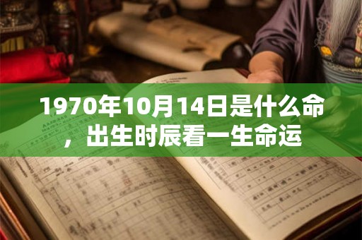 1970年10月14日是什么命，出生时辰看一生命运