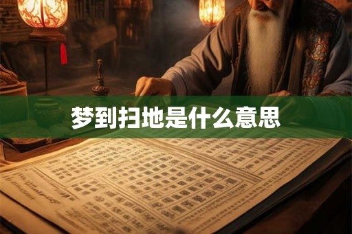 梦到扫地是什么意思 梦到扫地是什么意思