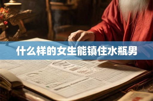 什么样的女生能镇住水瓶男